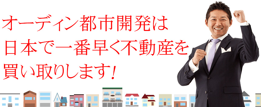 オーディン都市開発は日本で一番早く不動産を買い取りします！